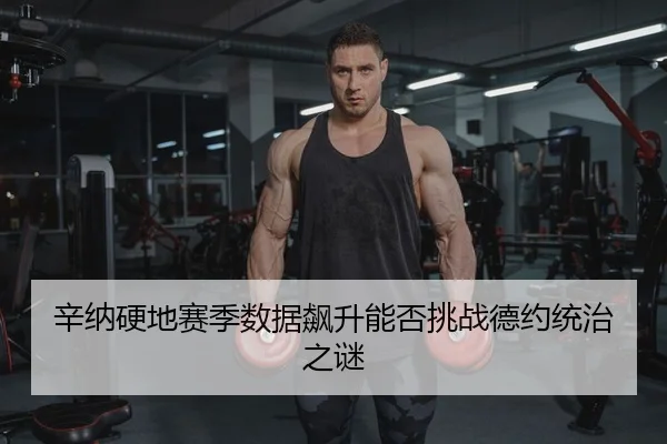 辛纳硬地赛季数据飙升能否挑战德约统治之谜